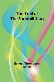 The Trail of the Sandhill Stag, Thompson Seton Ernest
