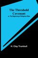 The Threshold Covenant; or, The Beginning of Religious Rites, Trumbull H. Clay