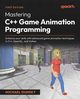 Mastering C++ Game Animation Programming, Dunsky Michael