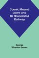 Scenic Mount Lowe and Its Wonderful Railway, James George Wharton