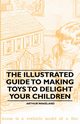 The Illustrated Guide to Making Toys to Delight Your Children, Wakeland Arthur