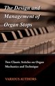 The Design and Management of Organ Stops - Two Classic Articles on Organ Mechanics and Technique, Various