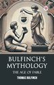 Bulfinch's Mythology The Age Of Fable, Bulfinch Thomas