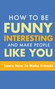 HOW TO BE FUNNY, INTERESTING, AND MAKE PEOPLE LIKE YOU, MURPHY MICHAEL