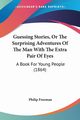 Guessing Stories, Or The Surprising Adventures Of The Man With The Extra Pair Of Eyes, Freeman Philip