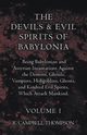 The Devils and Evil Spirits of Babylonia, Being Babylonian and Assyrian Incantations Against the Demons, Ghouls, Vampires, Hobgoblins, Ghosts, and Kindred Evil Spirits, Which Attack Mankind. Volume I, Thompson R. Campbell
