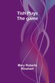 Tish plays the game, Rinehart Mary Roberts