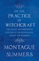 On the Practice of Witchcraft - The Malice and Mischief of Witches, of the Devils Mark and of the Grimoire (Fantasy and Horror Classics), Summers Montague