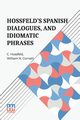 Hossfeld s Spanish Dialogues, And Idiomatic Phrases Indispensible For A Rapid Acquisition Of The Spanish Language, Hossfeld C.