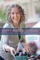 Happy Healthy Thyroid - The Essential Steps to Healing Naturally, Beaman Andrea