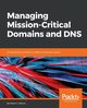 Managing Mission-Critical Domains and DNS, Jeftovic Mark E