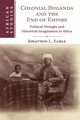Colonial Buganda and the End of Empire, Earle Jonathon L.