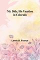 Mr. Dide, His Vacation in Colorado, France Lewis B.