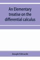 An elementary treatise on the differential calculus, with applications and numerous examples, Edwards Joseph