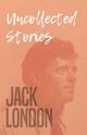 Uncollected Stories, Jack London