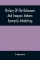History Of The Delaware And Iroquois Indians Formerly Inhabiting The Middle States, With Various Anecdotes Illustrating Their Manners And Customs. Embellished Wih A Variety Of Original Cuts, Unknown