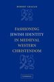 Fashioning Jewish Identity in Medieval Western Christendom, Chazan Robert