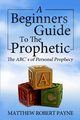 The Beginner's Guide to the Prophetic, Payne Matthew Robert
