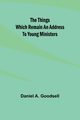 The Things Which Remain An Address To Young Ministers, Goodsell Daniel A.