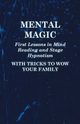 Mental Magic - First Lessons in Mind Reading and Stage Hypnotism - With Tricks to Wow Your Family, Anon