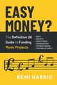 Easy Money? The Definitive UK Guide to Funding Music Projects, Harris Remi