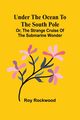 Under the Ocean to the South Pole; Or, the Strange Cruise of the Submarine Wonder, Rockwood Roy
