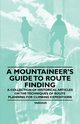 A Mountaineer's Guide to Route Finding - A Collection of Historical Articles on the Techniques of Route Planning for Climbing Expeditions, Various