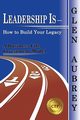 Leadership Is- How to Build Your Legacy, Aubrey Glen