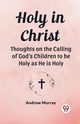 Holy in Christ Thoughts on the Calling of God's Children to be Holy as He is Holy, Murray Andrew