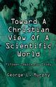 TOWARD A CHRISTIAN VIEW OF A SCIENTIFIC WORLD, MURPHY GEORGE L
