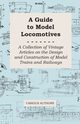 A Guide to Model Locomotives - A Collection of Vintage Articles on the Design and Construction of Model Trains and Railways, Various