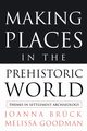 Making Places in the Prehistoric World, Bruck Joanna