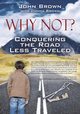 Why Not? Conquering The Road Less Traveled, Brown John