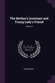 The Mother's Assistant and Young Lady's Friend; Volume 3, Anonymous