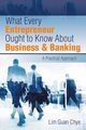 What Every Entrepreneur Ought to Know About Business & Banking, Chye Lim Guan