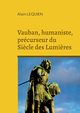 Vauban, humaniste, prcurseur du Si?cle des Lumi?res, Lequien Alain