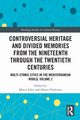 Controversial Heritage and Divided Memories from the Nineteenth Through the Twentieth Centuries, 