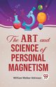 The Art And Science Of Personal Magnetism, Walker Atkinson William
