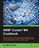 ARM? Cortex? M4 Cookbook, Fisher Dr. Mark