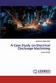 A Case Study on Electrical Discharge Machining, Sodhi Harsimran Singh