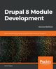 Drupal 8 Module Development - Second Edition, Sipos Daniel