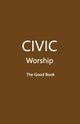 CIVIC Worship The Good Book (Brown Cover), Editors Volunteer