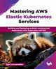 Mastering AWS Elastic Kubernetes Services, Guruvareddiar Siva