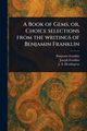 A Book of Gems, or, Choice Selections From the Writings of Benjamin Franklin, Franklin Benjamin