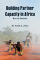 Building Partner Capacity in Africa, Jones Dr. Frank L.