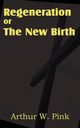 Regeneration or the New Birth, Pink Arthur W.