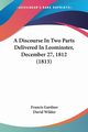 A Discourse In Two Parts Delivered In Leominster, December 27, 1812 (1813), Gardner Francis