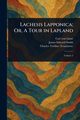 Lachesis Lapponica; Or, A Tour in Lapland, Linn Carl von