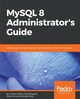 MySQL 8 Administrator's Guide, Mehta Chintan