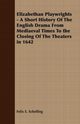 Elizabethan Playwrights - A Short History Of The English Drama From Mediaeval Times To the Closing Of The Theaters in 1642, Schelling Felix E.